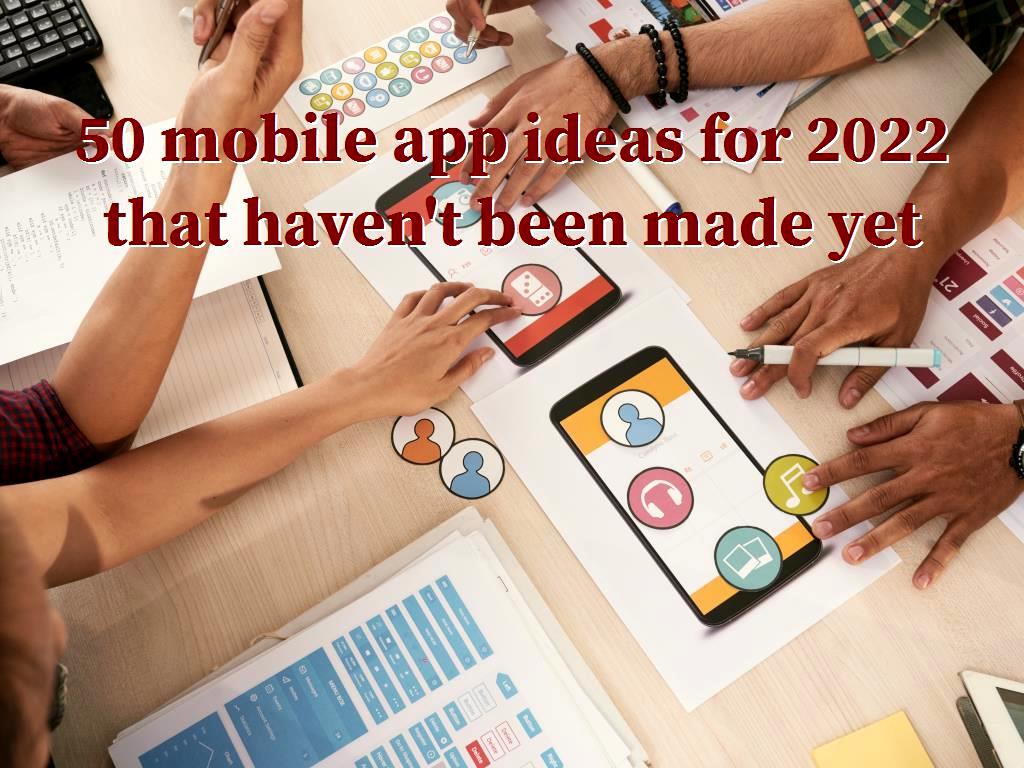 50 mobile app ideas for 2022 that haven't been made yet
